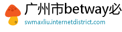 广州市betway必威登录网址